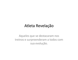 Atleta Revelação

   Aqueles que se destacaram nos
treinos e surpreenderam a todos com
            sua evolução.
 
