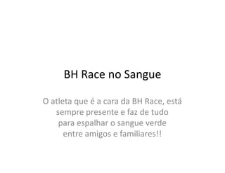 BH Race no Sangue

O atleta que é a cara da BH Race, está
   sempre presente e faz de tudo
    para espalhar o sangue verde
      entre amigos e familiares!!
 