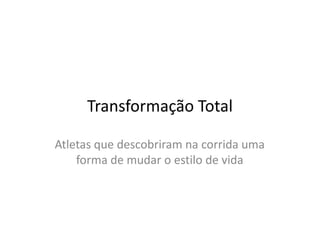 Transformação Total

Atletas que descobriram na corrida uma
    forma de mudar o estilo de vida
 