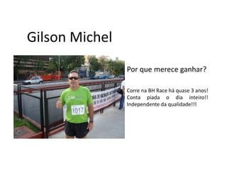 Gilson Michel
                Por que merece ganhar?

                Corre na BH Race há quase 3 anos!
                Conta piada o dia inteiro!!
                Independente da qualidade!!!
 
