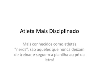 AtletaMaisDisciplinadoMais conhecidos como atletas “nerds”, são aqueles que nunca deixam de treinar e seguem a planilha ao pé da letra!