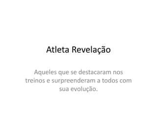 AtletaRevelaçãoAqueles que se destacaram nos treinos e surpreenderam a todos com sua evolução.