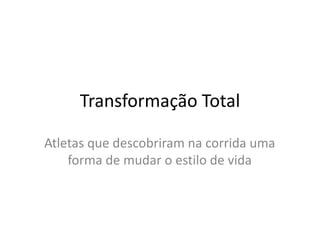 Transformação TotalAtletas que descobriram na corrida uma forma de mudar o estilo de vida