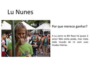 Lu NunesPor que merece ganhar?A Lu correna BH Race háquase 2 anos! Nãocontapiada, masmatatodomundo de rir com suastiradashilárias.