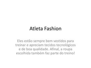 Atleta FashionEles estão sempre bem vestidos para treinar e apreciam tecidos tecnológicos e de boa qualidade. Afinal, a roupa escolhida também faz parte do treino!
