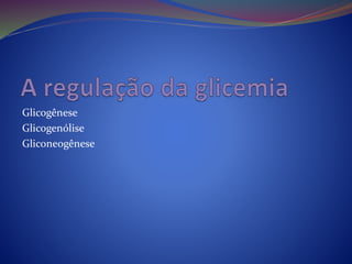 Glicogênese
Glicogenólise
Gliconeogênese
 