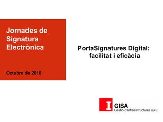 1
Jornades de
Signatura
Electrònica
Octubre de 2010
PortaSignatures Digital:
facilitat i eficàcia
 