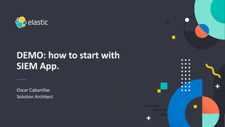 Put you logo
above this
Oscar Cabanillas
Solution Architect
DEMO: how to start with
SIEM App.
 