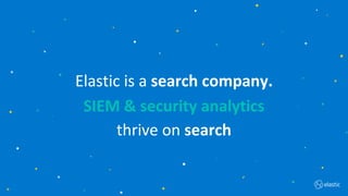 2
SIEM & security analytics
thrive on search
Elastic is a search company.
 