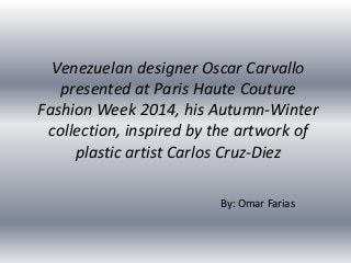 Venezuelan designer Oscar Carvallo
presented at Paris Haute Couture
Fashion Week 2014, his Autumn-Winter
collection, inspired by the artwork of
plastic artist Carlos Cruz-Diez
By: Omar Farias
 