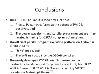 Conclusions	
  
•  The	
  ODROID-­‐X2	
  Circuit	
  is	
  modiﬁed	
  such	
  that	
  
1.  Precise	
  Power	
  waveforms	
 ...