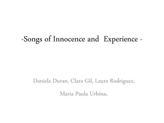 -Songs of Innocence and Experience - 
Daniela Duran, Clara Gil, Laura Rodriguez, 
Maria Paula Urbina. 
 