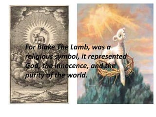 For Blake The Lamb, was a 
religious symbol, it represented 
God, the innocence, and the 
purity of the world. 
 
