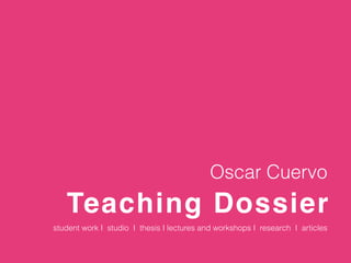 Teaching Dossier
Oscar Cuervo
student work I studio I thesis I lectures and workshops I research I articles
 