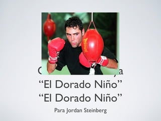 Oscar De La Hoya
“El Dorado Niño”
“El Dorado Niño”
   Para Jordan Steinberg
 