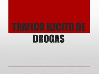 TRAFICO ILICITO DE
DROGAS
 