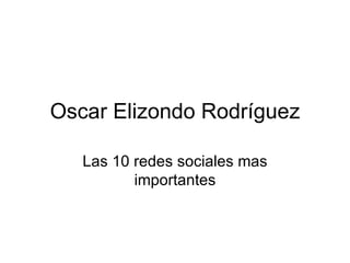 Oscar Elizondo Rodríguez Las 10 redes sociales mas importantes 