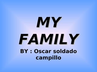MY
FAMILY
BY : Oscar soldado
     campillo
 