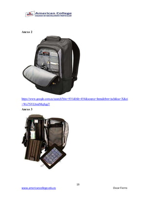 19
www.americancollege.edu.es Oscar Fierro
Anexo 2
https://www.google.com.ec/search?biw=931&bih=454&source=lnms&tbm=isch&sa=X&ei
=Wa7SVLbmJMq8ggT
Anexo 3
 