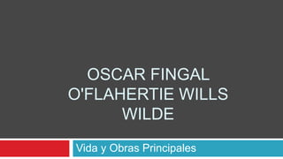 OSCAR FINGAL
O'FLAHERTIE WILLS
WILDE
Vida y Obras Principales
 