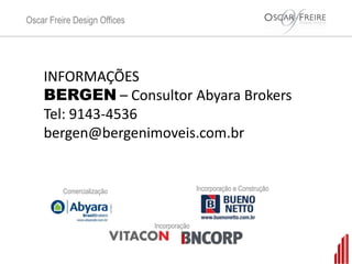 Oscar Freire Design Offices




    INFORMAÇÕES
    BERGEN – Consultor Abyara Brokers
    Tel: 9143-4536
    bergen@bergenimoveis.com.br


          Comercialização                    Incorporação e Construção




                              Incorporação
 