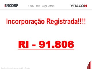 Oscar Freire Design Offices




         Incorporação Registrada!!!!


                                 RI - 91.806

Material preliminar para uso interno, sujeito a alterações
 