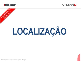 LOCALIZAÇÃO

Material preliminar para uso interno, sujeito a alterações
 