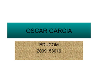 OSCAR GARCIA EDUCOM 2009153016 