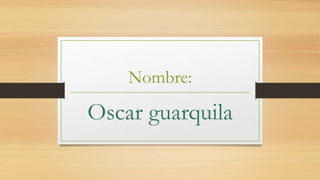 Nombre:
Oscar guarquila
 
