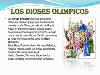 LOS DIOSES OLIMPICOS<br />Los dioses olímpicos eran los principales dioses del panteón griego, que moraban en la cima del ...