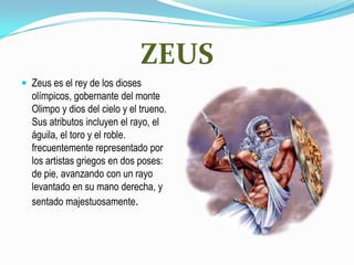 ZEUS<br />Zeus es el rey de los dioses olímpicos, gobernante del monte Olimpo y dios del cielo y el trueno. Sus atributos ...