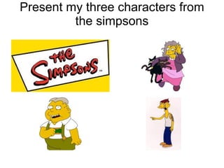 Present my three characters from the simpsons 