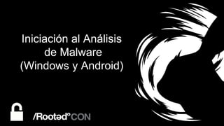 Iniciación al Análisis
de Malware
(Windows y Android)
 