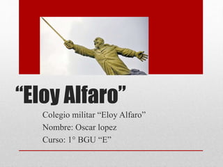 “Eloy Alfaro”
Colegio militar “Eloy Alfaro”
Nombre: Oscar lopez
Curso: 1° BGU “E”
 