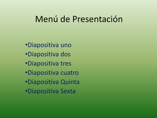 Menú de Presentación

•Diapositiva uno
•Diapositiva dos
•Diapositiva tres
•Diapositiva cuatro
•Diapositiva Quinta
•Diapositiva Sexta
 
