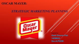 OSCAR MAYER:
STRATEGIC MARKETING PLANNING
Presented by:
Geeti Gourav Pati
14DM022
Sec-A,PGDM
 