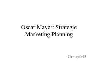 Oscar Mayer: Strategic
Marketing Planning

Group:M5

 