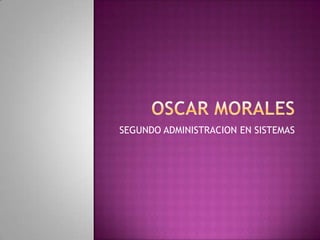 Oscar MORALES SEGUNDO ADMINISTRACION EN SISTEMAS 