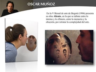 En la V Bienal de arte de Bogotá (1996) presenta
su obra Aliento, en la que se debate entre lo
interno y lo efímero, entre la memoria y la
obsesión, por retratar la complejidad del arte.
 