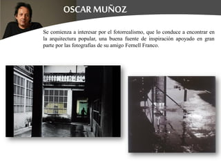 Se comienza a interesar por el fotorrealismo, que lo conduce a encontrar en
la arquitectura popular, una buena fuente de inspiración apoyado en gran
parte por las fotografías de su amigo Fernell Franco.
 