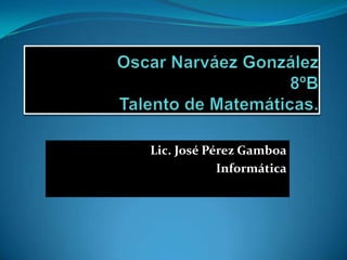 Lic. José Pérez Gamboa
            Informática
 