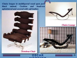 Chaise longue in multilayered wood open pore
black stained. Cushion and head-rest
upholstered and covered with soft leather.




                                               Chaise Lounge




                   Vertebrae Chair
                                                          26
 