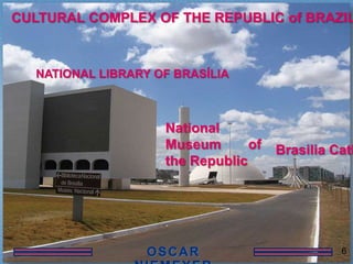 CULTURAL COMPLEX OF THE REPUBLIC of BRAZIL



  NATIONAL LIBRARY OF BRASÍLIA



                    National
                    Museum       of   Brasilia Cath
                    the Republic




                                                6
 