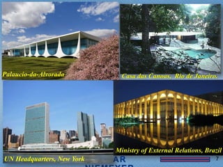 Palaucio-da-Alvorada          Casa das Canoas, Rio de Janeiro.




                            Ministry of External Relations, Brazil
UN Headquarters, New York                                      7
 