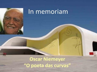 In memoriam




  Oscar Niemeyer
“O poeta das curvas”
 