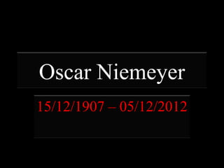 Oscar Niemeyer
15/12/1907 – 05/12/2012
 