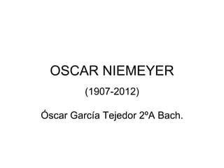 OSCAR NIEMEYER
(1907-2012)
Óscar García Tejedor 2ºA Bach.
 