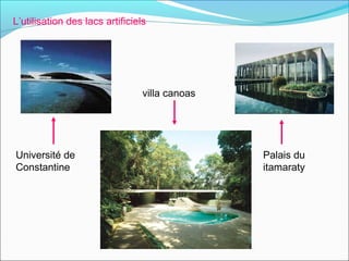 L’utilisation des lacs artificiels
villa canoas
Université de
Constantine
Palais du
itamaraty
 