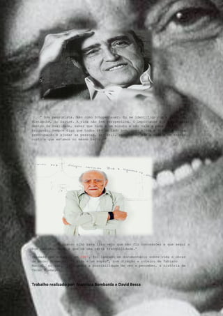 “ Sou pessimista. Não como Schopenhauer. Eu me identifico com a linha do
Nietzsche, do Sartre. A vida não tem perspectiva. O importante é a gente estar
dentro da realidade, saber que tudo é um minuto e não vale a pena estar
brigando. Sempre digo que todos têm um lado bom. Isso ajuda a viver. A minha
preocupação é ajudar as pessoas, ser útil, reconhecer que a vida é um espaço
curto e que estamos no mesmo barco. “




             “ Quando olho para trás vejo que não fiz concessões e que segui o
bom caminho. Isso é que dá uma certa tranqüilidade.”

Passado com o tempo, em 2007, foi lançado um documentário sobre vida e obras
de Oscar Niemeyer, “A vida é um sopro”, com direção e roteiro de Fabiano
Maciel, no qual, já tivemos a possibilidade de ver e perceber, a história de
Oscar Niemeyer.



Trabalho realizado por: Francisca Bombarda e David Bessa
 