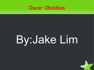 Oscar Obsidian




    By:Jake Lim

              
 